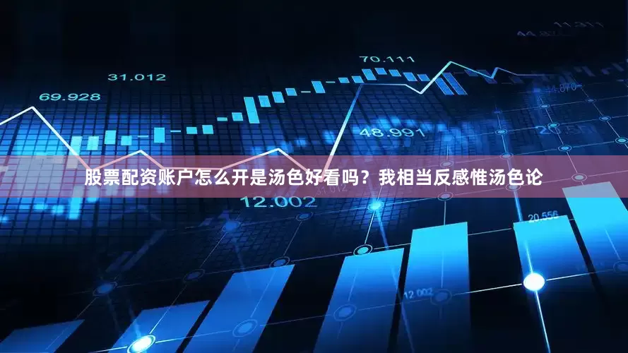 股票配资账户怎么开是汤色好看吗？我相当反感惟汤色论