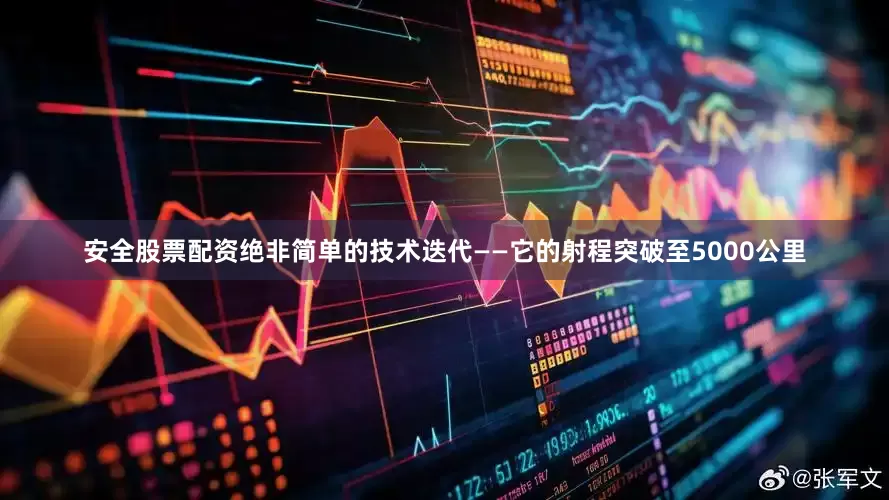 安全股票配资绝非简单的技术迭代——它的射程突破至5000公里