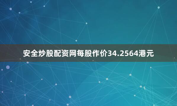 安全炒股配资网每股作价34.2564港元